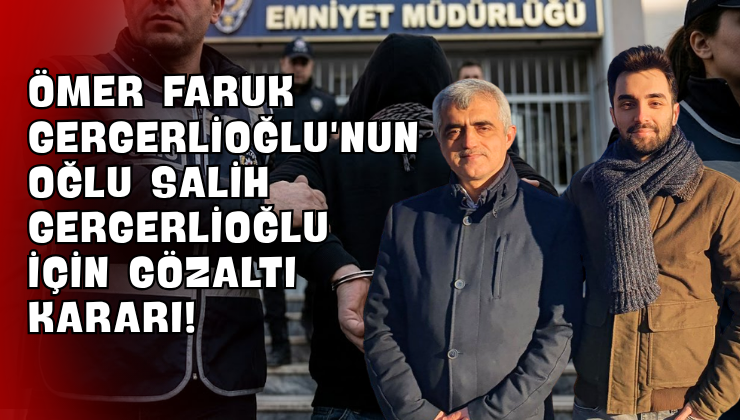 Ömer Faruk Gergerlioğlu’nun Oğlu Salih Gergerlioğlu İçin Gözaltı Kararı!