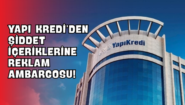 Yapı Kredi’den Şiddet İçeriklerine Reklam Ambargosu!