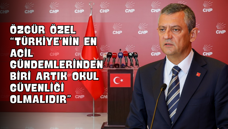 Özgür Özel “Türkiye’nin En Acil Gündemlerinden Biri Artık Okul Güvenliği Olmalıdır”