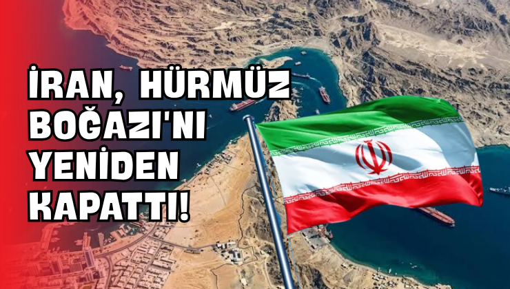 İran, Hürmüz Boğazı’nı Yeniden Kapattı!