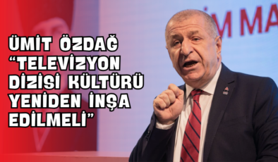 Ümit Özdağ “Televizyon Dizisi Kültürü Yeniden İnşa Edilmeli”