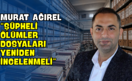 Murat Ağırel “Şüpheli Ölümler Dosyaları Yeniden İncelenmeli”