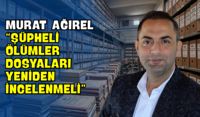 Murat Ağırel “Şüpheli Ölümler Dosyaları Yeniden İncelenmeli”