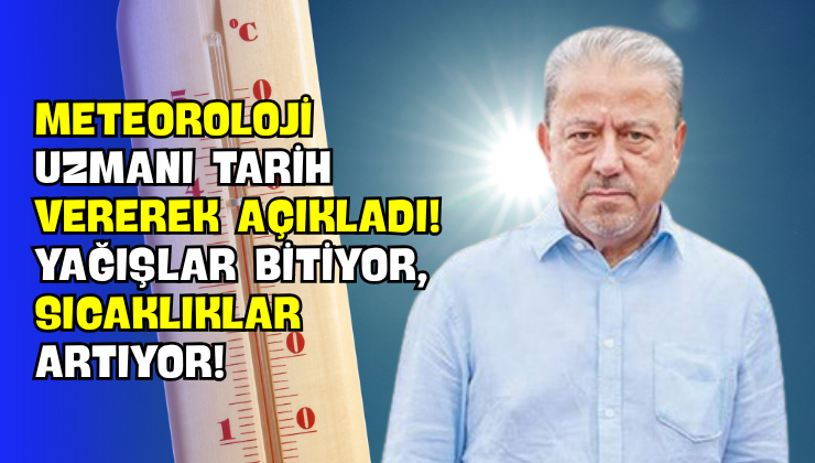 Meteoroloji Uzmanı Tarih Vererek Açıkladı! Yağışlar Bitiyor, Sıcaklıklar Artıyor!