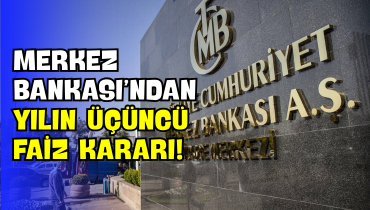 Merkez Bankası’ndan Yılın Üçüncü Faiz Kararı!