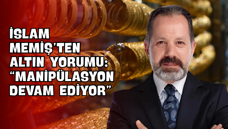 İslam Memiş’ten Altın Yorumu: “Manipülasyon Devam Ediyor”