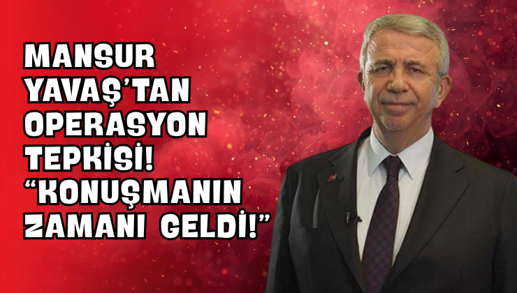 Mansur Yavaş’tan Operasyon Tepkisi! “Konuşmanın Zamanı Geldi!”