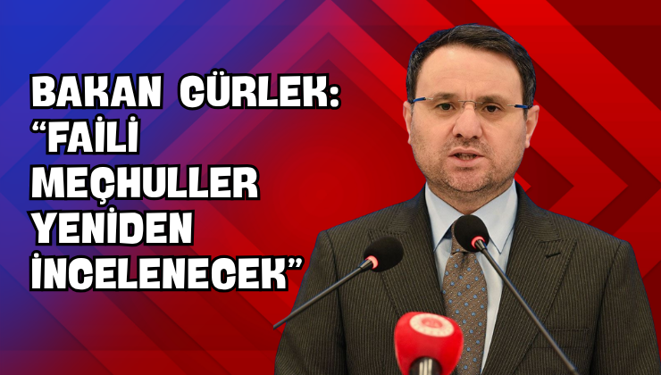 Bakan Gürlek: “Faili Meçhuller Yeniden İncelenecek”