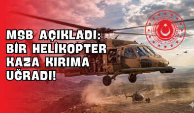 MSB Açıkladı: Bir Helikopter Kaza Kırıma Uğradı!