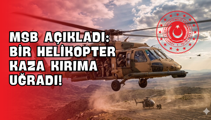 MSB Açıkladı: Bir Helikopter Kaza Kırıma Uğradı!
