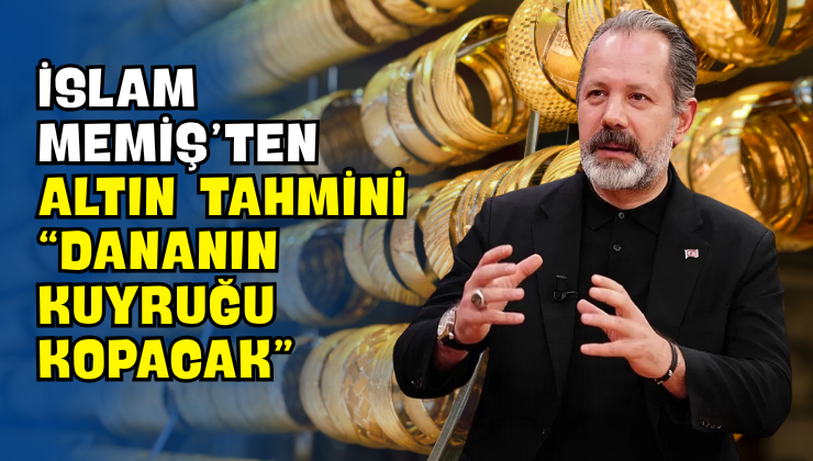 İslam Memiş’ten Altın Tahmini “Dananın Kuyruğu Kopacak”