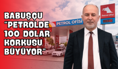 Babuşçu “Petrolde 100 Dolar Korkusu Büyüyor”