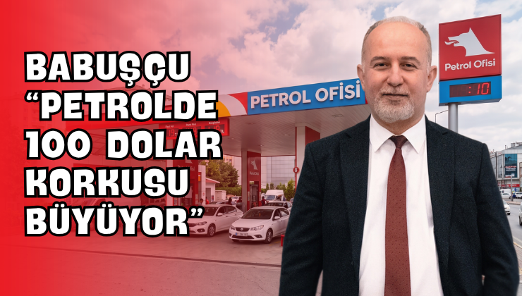 Babuşçu “Petrolde 100 Dolar Korkusu Büyüyor”