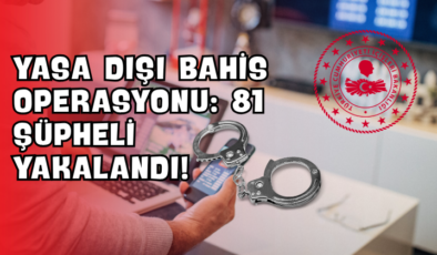 Yasa Dışı Bahis Operasyonu: 81 Şüpheli Yakalandı!