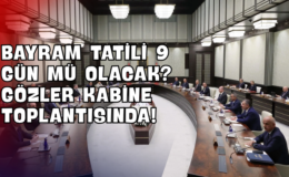 Bayram Tatili 9 Gün mü Olacak? Gözler Kabine Toplantısında!