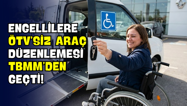 Engellilere ÖTV’siz Araç Düzenlemesi TBMM’den Geçti!