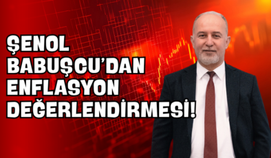 Şenol Babuşcu’dan Enflasyon Değerlendirmesi!