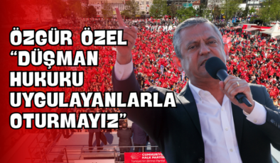 Özgür Özel “Düşman Hukuku Uygulayanlarla Oturmayız”