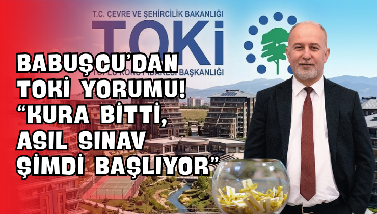 Babuşcu’dan TOKİ Yorumu! “Kura Bitti, Asıl Sınav Şimdi Başlıyor”