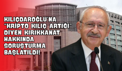 Kılıçdaroğlu’na “Kripto Kılıç Artığı” Diyen Kırıkkanat Hakkında Soruşturma Başlatıldı!