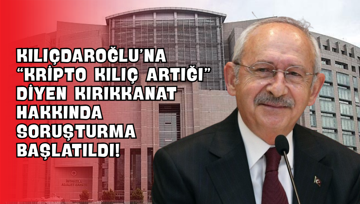 Kılıçdaroğlu’na “Kripto Kılıç Artığı” Diyen Kırıkkanat Hakkında Soruşturma Başlatıldı!