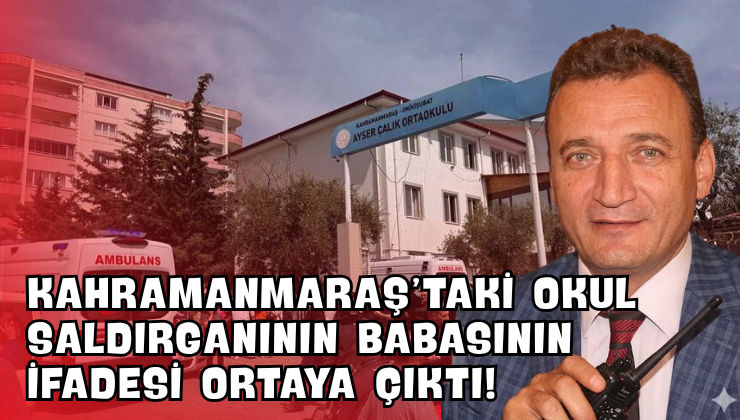Kahramanmaraş’taki Okul Saldırganının Babasının İfadesi Ortaya Çıktı!