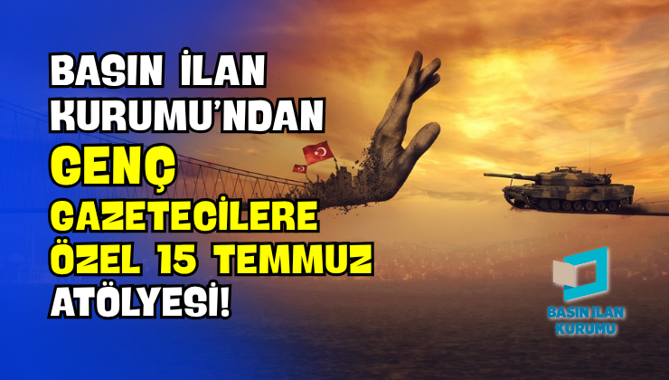 Basın İlan Kurumu’ndan Genç Gazetecilere Özel 15 Temmuz Atölyesi!