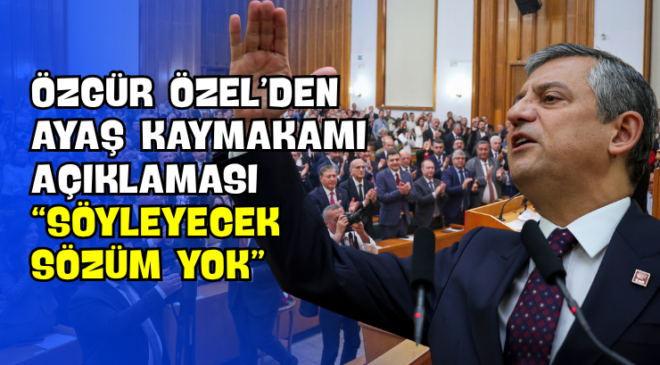 Özgür Özel’den Ayaş Kaymakamı Açıklaması “Söyleyecek Sözüm Yok”