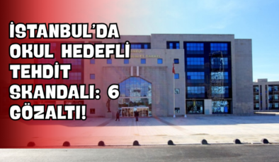 İstanbul’da Okul Hedefli Tehdit Skandalı: 6 Gözaltı!