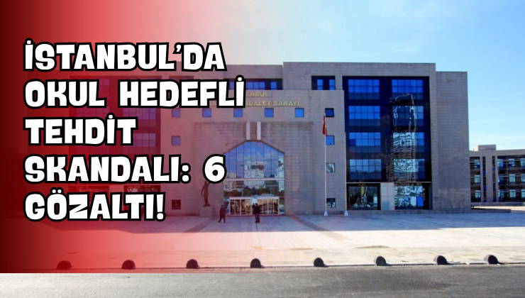 İstanbul’da Okul Hedefli Tehdit Skandalı: 6 Gözaltı!