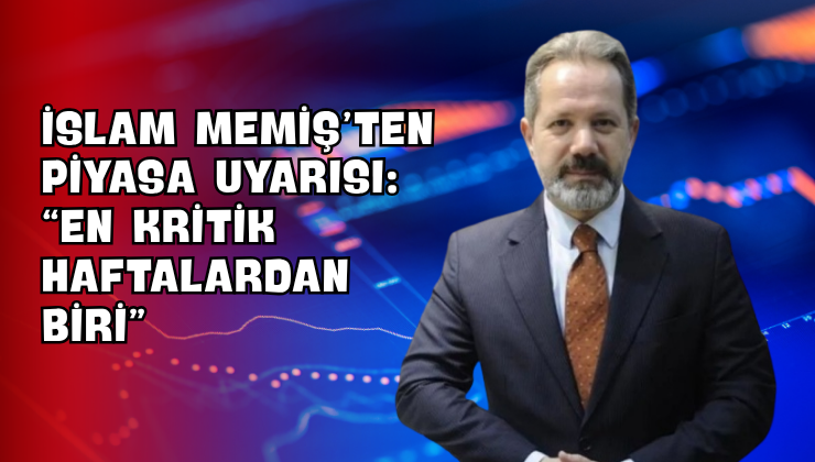İslam Memiş’ten Piyasa Uyarısı: “En Kritik Haftalardan Biri”
