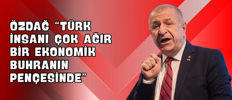 Özdağ “Türk İnsanı Çok Ağır Bir Ekonomik Buhranın Pençesinde”