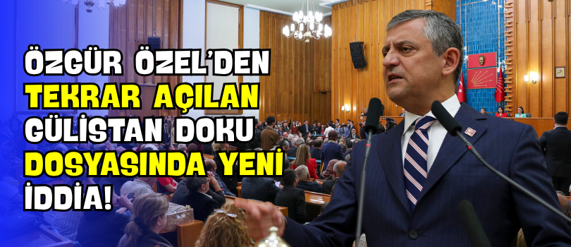 Özgür Özel’den Tekrar Açılan Gülistan Doku Dosyasında Yeni İddia!