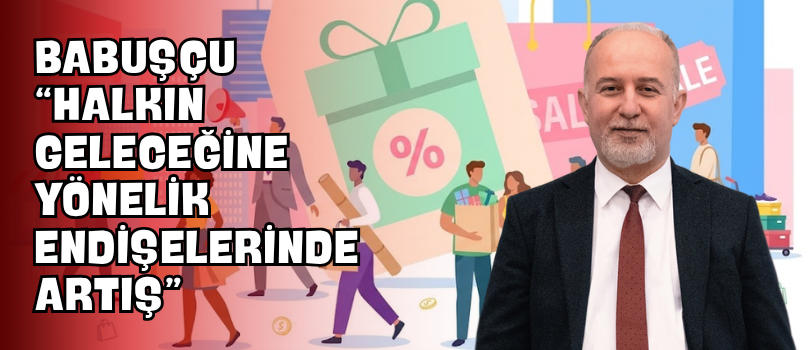 Babuşçu “Halkın Geleceğine Yönelik Endişelerinde Artış”