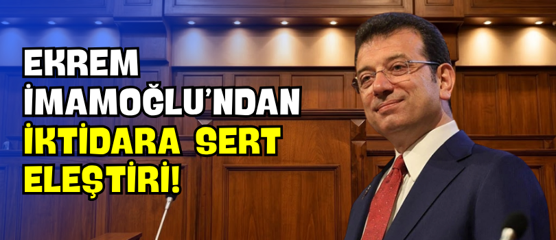 Ekrem İmamoğlu’ndan İktidara Sert Eleştiri!