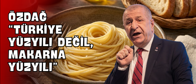 Özdağ “Türkiye Yüzyılı Değil, Makarna Yüzyılı”
