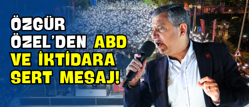 Özgür Özel’den ABD ve İktidara Sert Mesaj!
