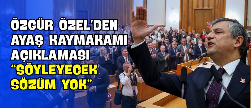 Özgür Özel’den Ayaş Kaymakamı Açıklaması “Söyleyecek Sözüm Yok”