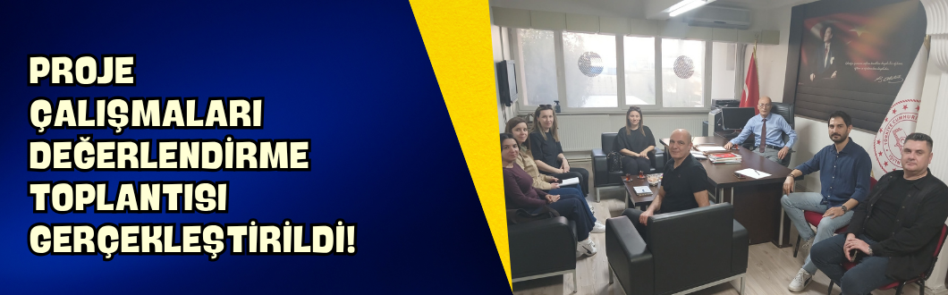 Proje Çalışmaları Değerlendirme Toplantısı Gerçekleştirildi!