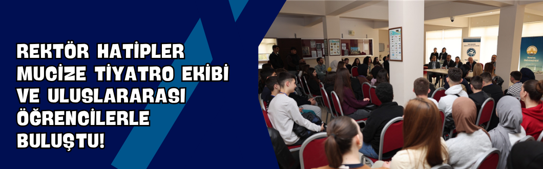 Rektör Hatipler Mucize Tiyatro Ekibi ve Uluslararası Öğrencilerle Buluştu!