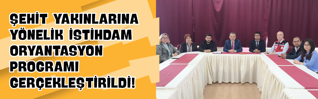 Şehit Yakınlarına Yönelik İstihdam Oryantasyon Programı Gerçekleştirildi!