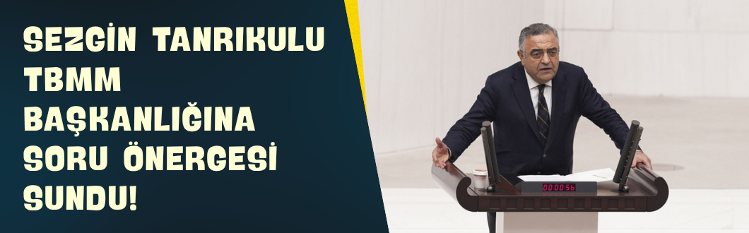 Sezgin Tanrıkulu TBMM Başkanlığına Soru Önergesi Sundu!