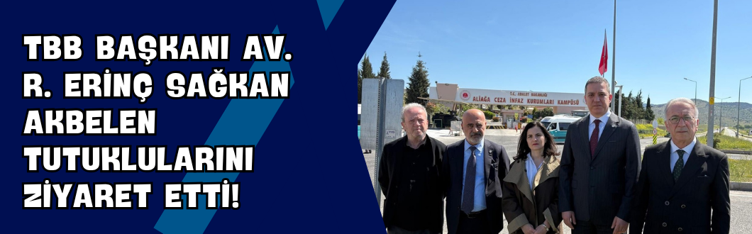 TBB Başkanı Av. R. Erinç Sağkan Akbelen Tutuklularını Ziyaret Etti!