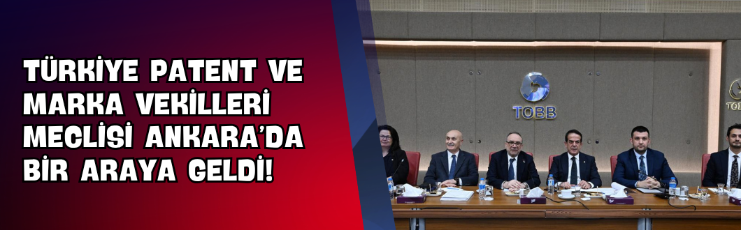 Türkiye Patent ve Marka Vekilleri Meclisi Ankara’da Bir Araya Geldi!