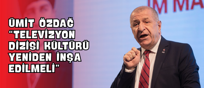 Ümit Özdağ “Televizyon Dizisi Kültürü Yeniden İnşa Edilmeli”