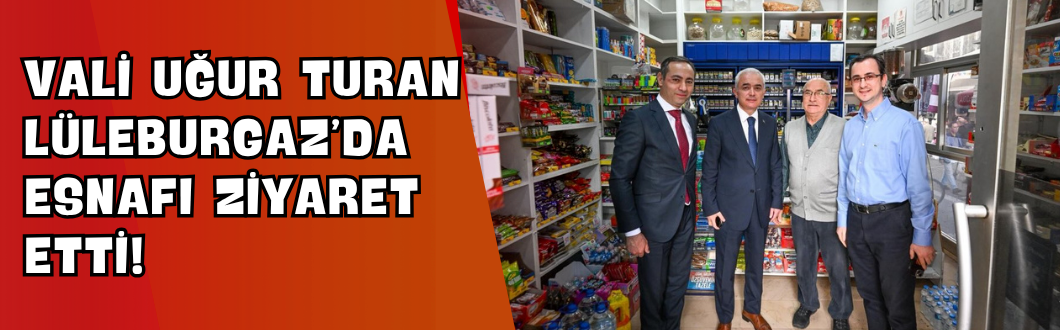 Vali Uğur Turan Lüleburgaz’da Esnafı Ziyaret Etti!