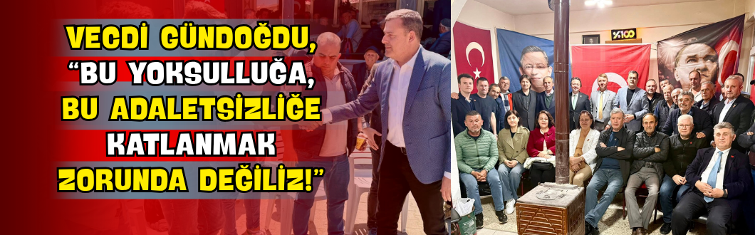 Vecdi Gündoğdu, “Bu Yoksulluğa, Bu Adaletsizliğe Katlanmak Zorunda Değiliz!”