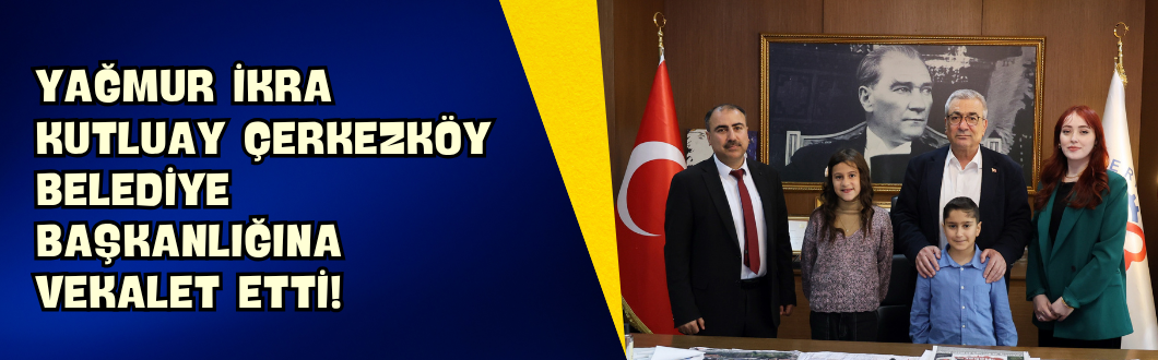 Yağmur İkra Kutluay Çerkezköy Belediye Başkanlığına Vekalet Etti!