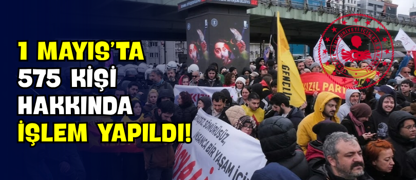 1 Mayıs’ta 575 Kişi Hakkında İşlem Yapıldı!