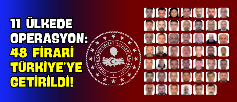 11 Ülkede Operasyon: 48 Firari Türkiye’ye Getirildi!